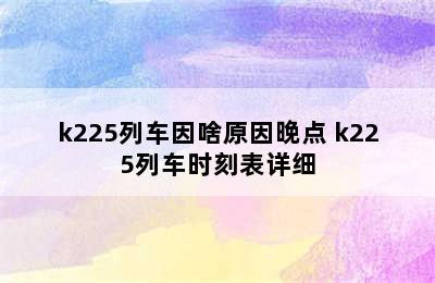 k225列车因啥原因晚点 k225列车时刻表详细